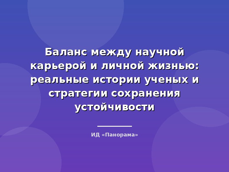Баланс между научной карьерой и личной жизнью: реальные истории ученых и стратегии сохранения устойчивости