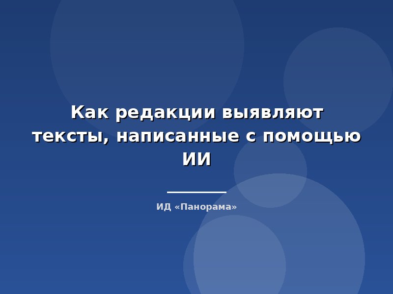 Как редакции выявляют тексты, написанные с помощью ИИ