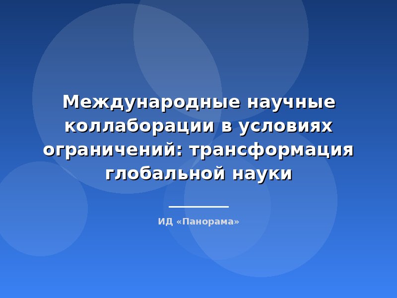 Международные научные коллаборации в условиях ограничений: трансформация глобальной науки