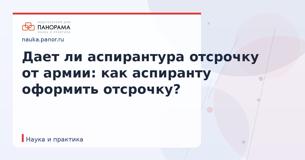 Дает ли аспирантура отсрочку от армии: как аспиранту оформить отсрочку?