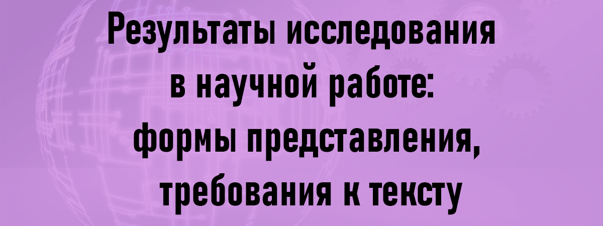 Результаты исследования в научной работе: формы представления, требования к тексту