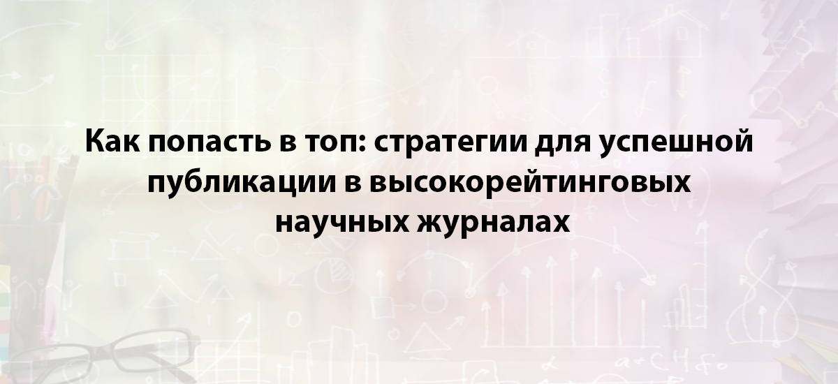 Как попасть в топ: стратегии для успешной публикации в высокорейтинговых научных журналах