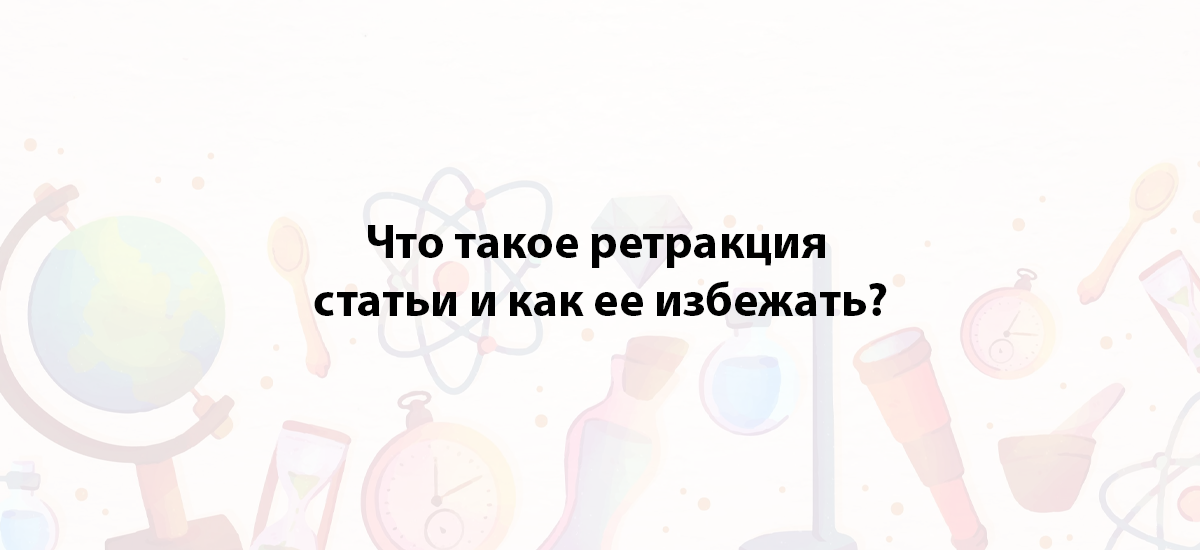 Что такое ретракция статьи и как ее избежать?