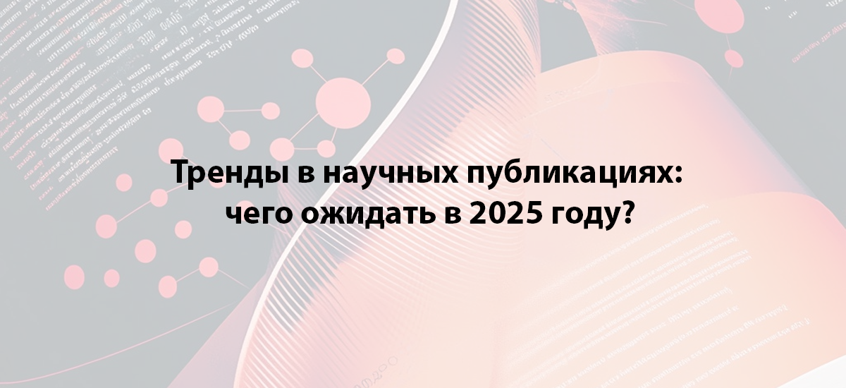 Тренды в научных публикациях: чего ожидать в 2025 году?