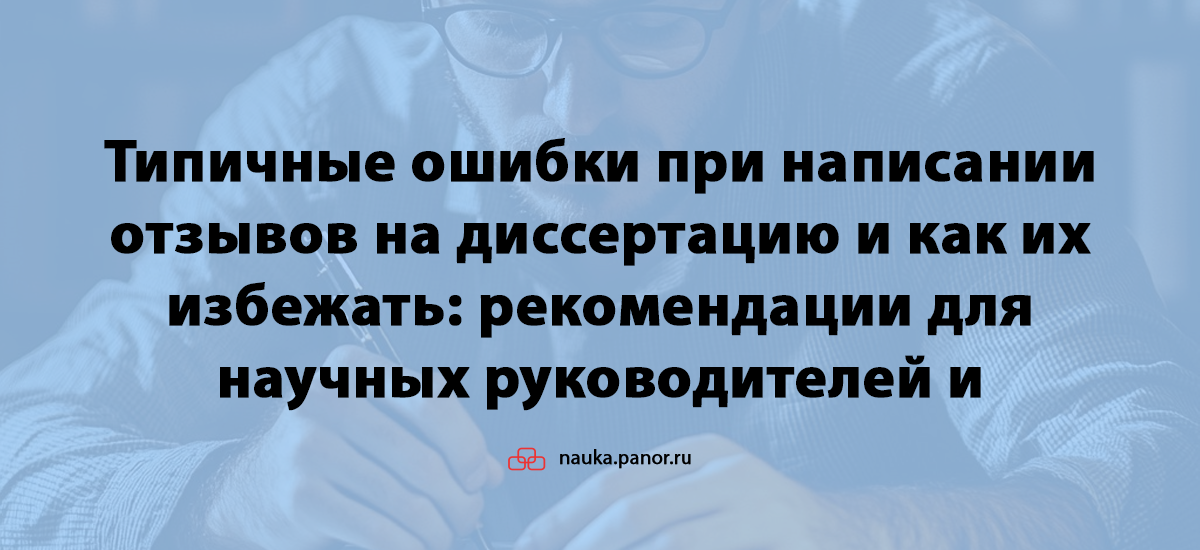 Типичные ошибки при написании отзывов на диссертацию и как их избежать: рекомендации для научных руководителей и оппонентов