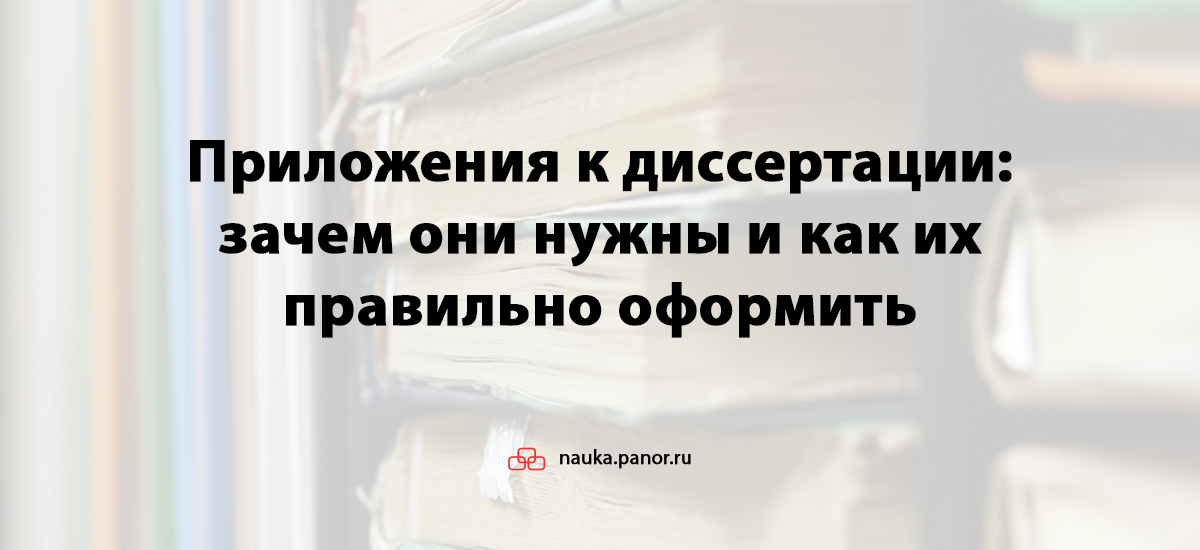 Приложения к диссертации: зачем они нужны и как их правильно оформить