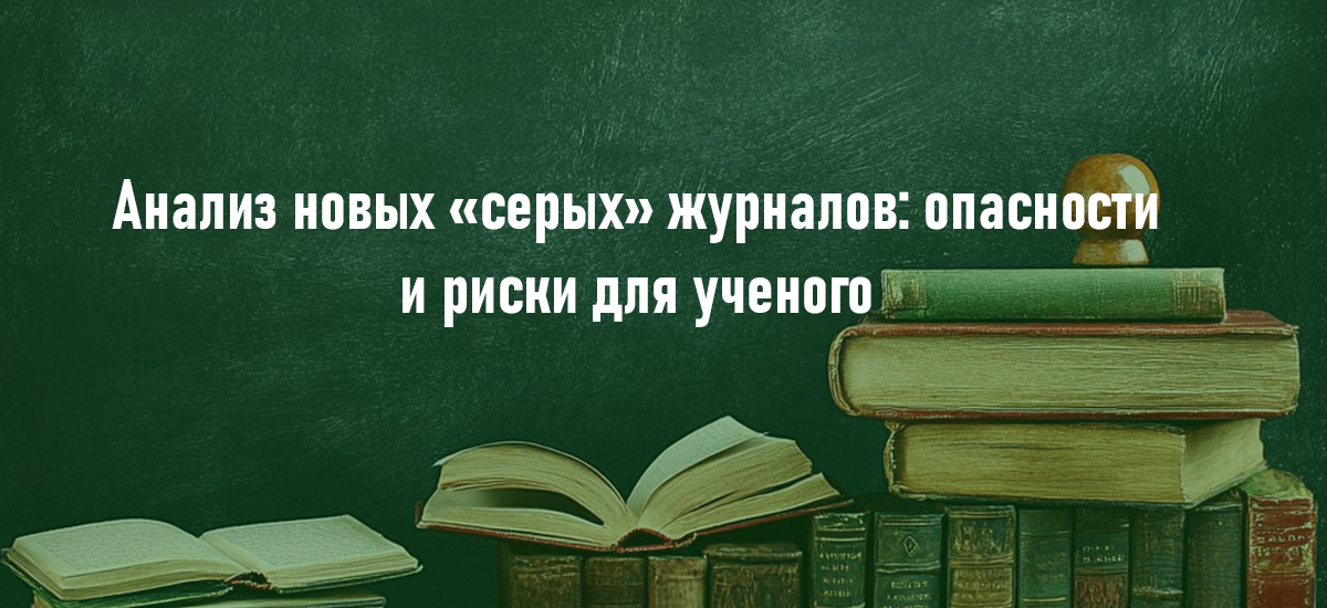 Анализ новых «серых» журналов: опасности и риски для ученого