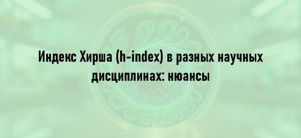 Индекс Хирша (h-index) в разных научных дисциплинах: нюансы