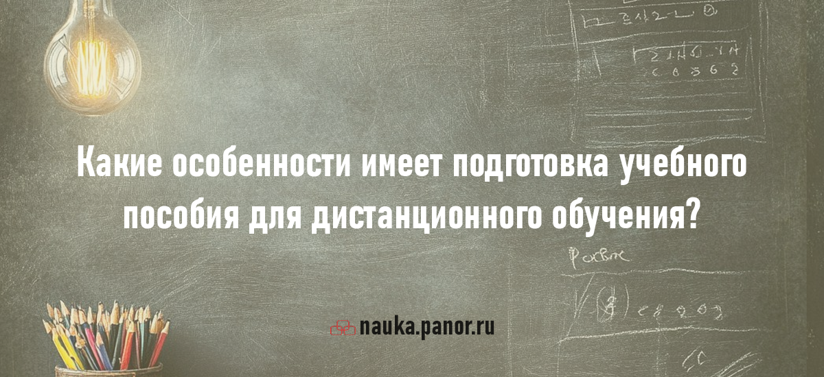 Какие особенности имеет подготовка учебного пособия для дистанционного обучения?