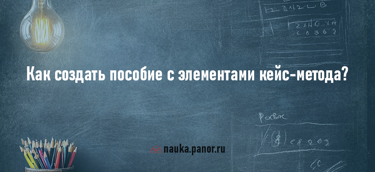 Как создать пособие с элементами кейс-метода?